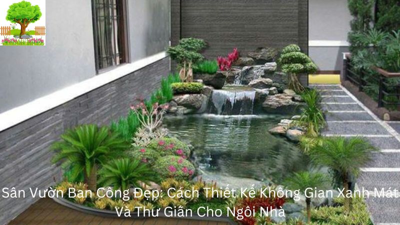 Sân Vườn Ban Công Đẹp: Cách Thiết Kế Không Gian Xanh Mát Và Thư Giãn Cho Ngôi Nhà