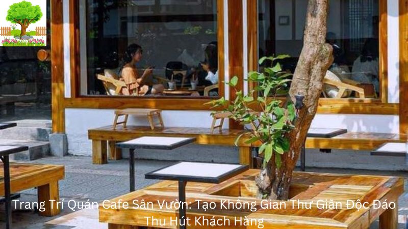 Trang Trí Quán Cafe Sân Vườn: Tạo Không Gian Thư Giãn Độc Đáo Thu Hút Khách Hàng